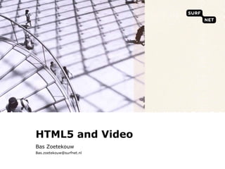 HTML5 and Video Bas Zoetekouw Bas.zoetekouw@surfnet.nl 