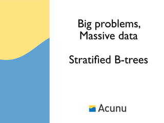 Big problems,
 Massive data

Stratiﬁed B-trees
 