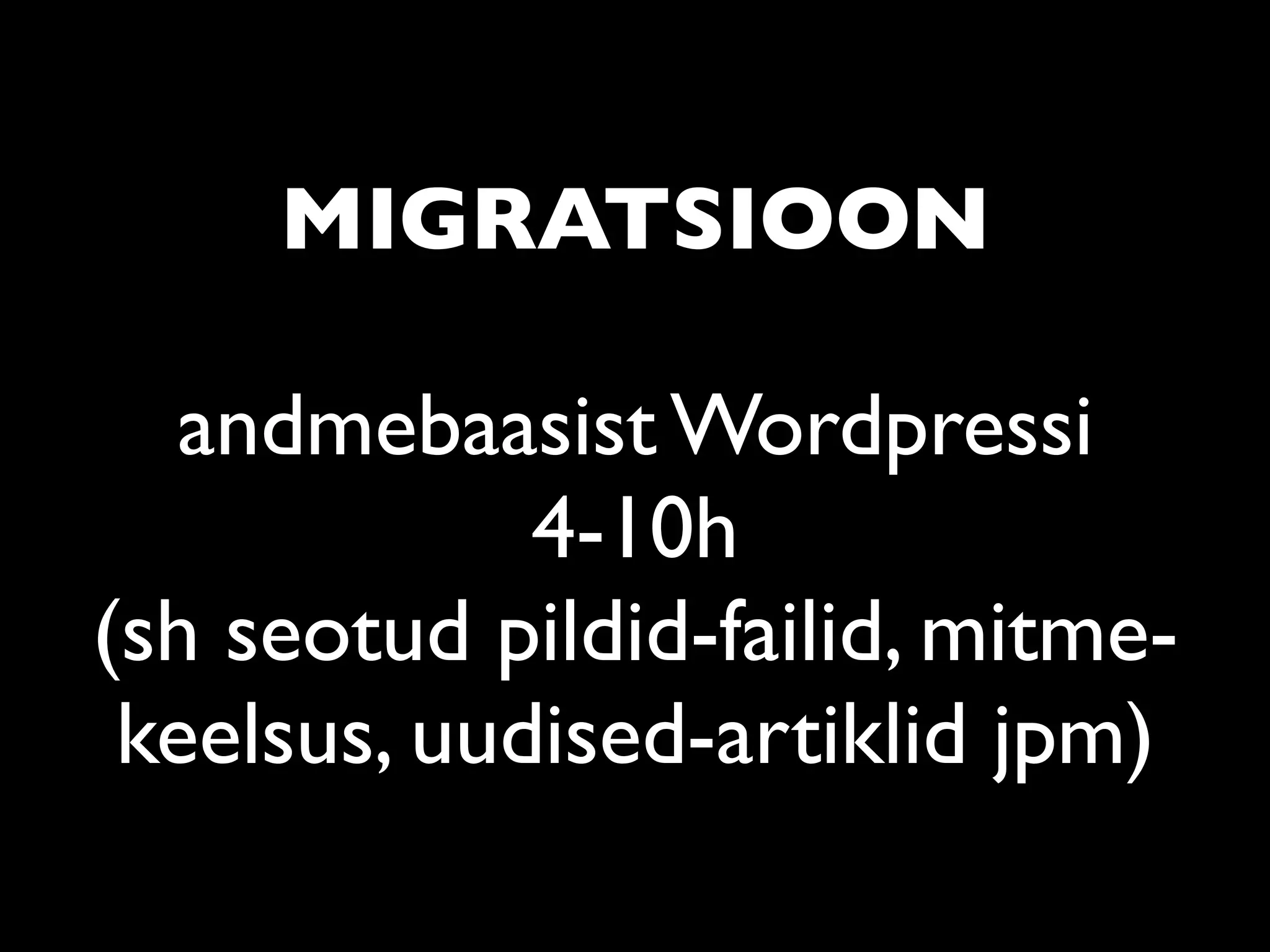 MIGRATSIOON

   andmebaasist Wordpressi
             4-10h
(sh seotud pildid-failid, mitme-
 keelsus, uudised-artiklid jpm)
 