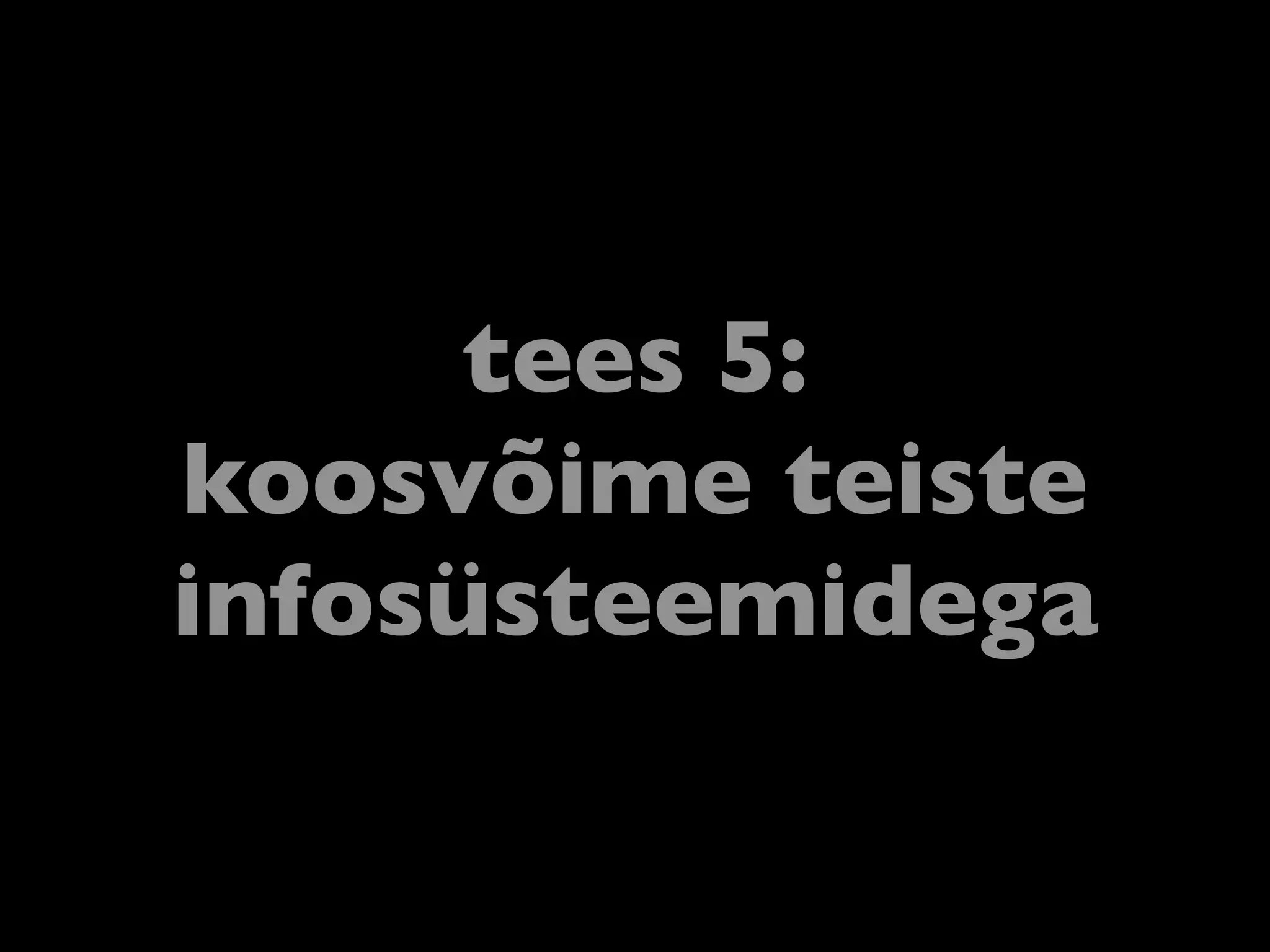 tees 5:
koosvõime teiste
infosüsteemidega
 