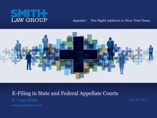 E-Filing in State and Federal Appellate Courts D. Todd Smith www.appealsplus.com June 23, 2011 