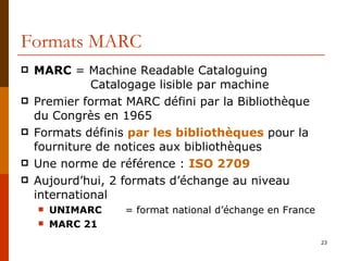 Formats MARC <ul><li>MARC  = Machine Readable Cataloguing Catalogage lisible par machine </li></ul><ul><li>Premier format ...