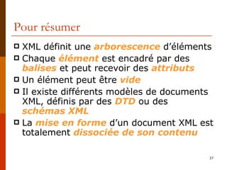 Pour résumer <ul><li>XML définit une  arborescence  d’éléments </li></ul><ul><li>Chaque  élément  est encadré par des  bal...