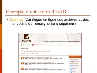 Exemple d’utilisation d’EAD <ul><li>Calames  (Catalogue en ligne des archives et des manuscrits de l’enseignement supérieu...