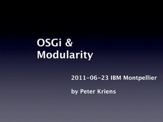 OSGi &
Modularity

      2011-06-23 IBM Montpellier

      by Peter Kriens
 