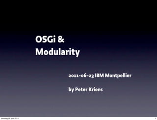 OSGi &
                       Modularity

                              2011-06-23 IBM Montpellier

                              by Peter Kriens




dinsdag 28 juni 2011                                       1
 