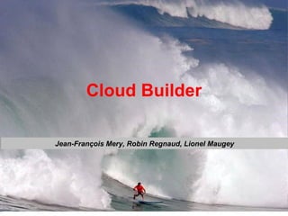 Cloud Builder Jean-François Mery, Robin Regnaud, Lionel Maugey 