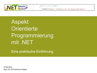 AspektOrientierteProgrammierungmit .NET Eine praktische Einführung 27.06.2011 Dipl.-Inf. (FH) Johannes Hoppe 