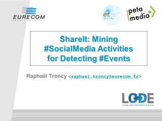 ShareIt: Mining
      #SocialMedia Activities
       for Detecting #Events

Raphaël Troncy <raphael.troncy@eurecom.fr>
 