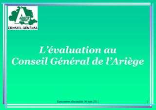 L’évaluation au
Conseil Général de l’Ariège



         Rencontres d'actualité 30 juin 2011   1
 