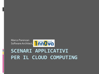 SCENARI APPLICATIVIPER IL CLOUD COMPUTING Marco ParenzanSoftware Architect, 1nn0va 