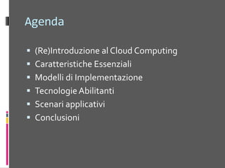 Agenda(Re)Introduzione al Cloud ComputingCaratteristiche EssenzialiModelli di ImplementazioneTecnologie AbilitantiScenari applicativiConclusioni