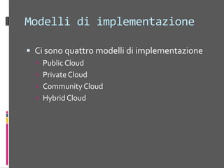 Public CloudUna Cloud è pubblica se è accessibileattraverso ISP terziPubblico  non significa “free”Pubblico non significache I datidi un utentesonopubblicamentevisibiliI principi del cloud (a partiredalladisponibilità) sonodisponibili