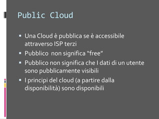 Private CloudUna Cloud è privataquandoÈ “cloud” (elasticità, pooling dellerisorse, ecc..)Gestitaall’internodiunaorganizzazioneNessunarestrizionedibandadireteSicurezza “LAN” invecedi Internet