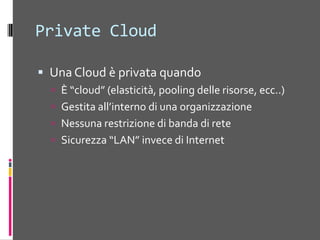 Community CloudUna Community Cloud è controllatada un gruppodiorganizzazioni, invececheda un singolo. CondividonostessomeccanismodisicurezzaAccessoaidatiApplicazioni del Cloud