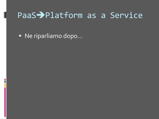 SaaSSoftware as a ServiceÈ l’integrazione nella filosofia «cloud» delle applicazioni che normalmente utilizziamo, dalla posta elettronica, ai documentiSono le infrastrutture di queste applicazioni che hanno creato i Data CenterIl modello di business tipico è:Si comincia gratisSi aggiungono funzioni a pagamento