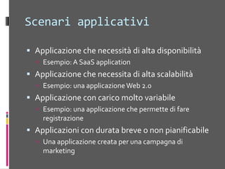 Scenariapplicativi (2)ApplicazionechefacalcoloparalleloEsempio: applicazioni per modellifinanziari o scientificiApplicazionichedevonoscalarerapidamenteEsempio: Start-upsApplicazioniche non siintegranonellagestioneordinaria del datacenterEsempio: applicazionichedevonoessereinstallatevelocementeApplicazionichebeneficiano di spazioEsempio: unaapplicazionechememorizzadati