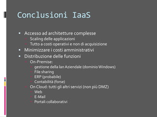 Conclusioni PaaSNuove opportunità nello sviluppo di soluzioni customAccesso ad architetture complesseScaling (out) delle applicazioniTutto a costi operativi e non di acquisizioneAlta disponibilitàStessi strumenti software
