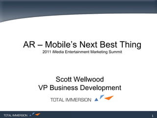AR – Mobile’s Next Best Thing 2011 iMedia Entertainment Marketing Summit Scott Wellwood VP Business Development 
