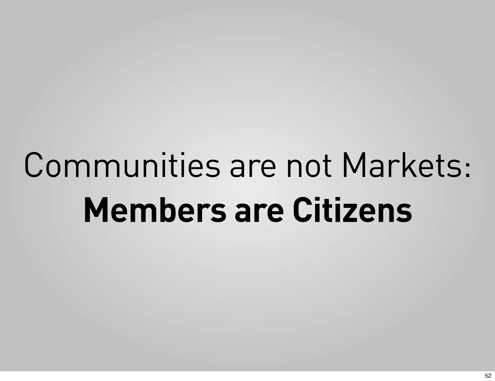 Communities are not Markets:
   Members are Citizens



                               52
 