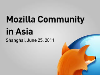 Mozilla Community
in Asia
Shanghai, June 25, 2011




                          1
 