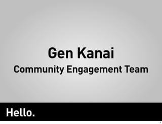 Gen Kanai
 Community Engagement Team



Hello.
                             2
 