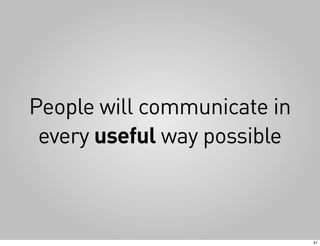 People will communicate in
 every useful way possible



                             41
 