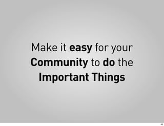 Make it easy for your
Community to do the
 Important Things


                        46
 