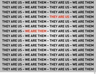 THEY ARE US – WE ARE THEM – THEY ARE US – WE ARE THEM
THEY ARE US – WE ARE THEM – THEY ARE US – WE ARE THEM
THEY ARE US – WE ARE THEM – THEY ARE US – WE ARE THEM
THEY ARE US – WE ARE THEM – THEY ARE US – WE ARE THEM
THEY ARE US – WE ARE THEM – THEY ARE US – WE ARE THEM
THEY ARE US – WE ARE THEM – THEY ARE US – WE ARE THEM
THEY ARE US – WE ARE THEM – THEY ARE US – WE ARE THEM
THEY ARE US – WE ARE THEM – THEY ARE US – WE ARE THEM
THEY ARE US – WE ARE THEM – THEY ARE US – WE ARE THEM
THEY ARE US – WE ARE THEM – THEY ARE US – WE ARE THEM
THEY ARE US – WE ARE THEM – THEY ARE US – WE ARE THEM
THEY ARE US – WE ARE THEM – THEY ARE US – WE ARE THEM
THEY ARE US – WE ARE THEM – THEY ARE US – WE ARE THEM
THEY ARE US – WE ARE THEM – THEY ARE US – WE ARE THEM
THEY ARE US – WE ARE THEM – THEY ARE US – WE ARE THEM
                                                        55
 