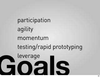 participation
 agility
 momentum
 testing/rapid prototyping



Goals
 leverage

                             68
 