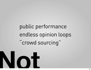 public performance
 endless opinion loops
 “crowd sourcing”



Not                      69
 