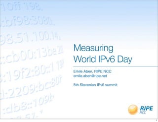 Measuring
World IPv6 Day
Emile Aben, RIPE NCC
emile.aben@ripe.net

5th Slovenian IPv6 summit




                            1
 