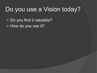 Do you use a Vision today?<br />Do you find it valuable?<br />How do you use it?<br />