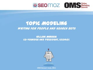 Topic Modeling Writing for People and Search Bots Gillian Muessig Co-founder and President, SEOmoz OMS Denver| June, 2011 