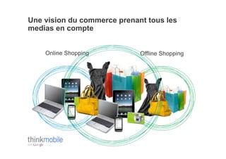 Une vision du commerce prenant tous les
medias en compte


    Online Shopping          Offline Shopping
 