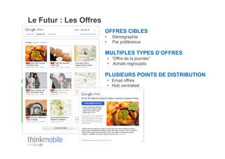 Le Futur : Les Offres
                        OFFRES CIBLES
                        •      Démographie
                        •      Par préférence

                        MULTIPLES TYPES D’OFFRES
                             •  “Offre de la journée”
                             •  Achats regroupés

                        PLUSIEURS POINTS DE DISTRIBUTION
                             •  Email offres
                             •  Hub centralisé
 