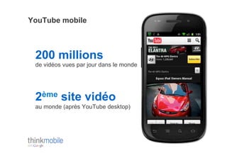 YouTube mobile



 200 millions
 de vidéos vues par jour dans le monde




 2ème site vidéo
 au monde (après YouTube desktop)
 