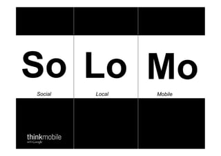 So Lo Mo
Social      Local     Mobile

  57:CFD!    -7:FD!   37BCD;!
 