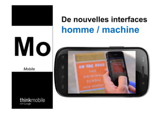De nouvelles interfaces
              homme / machine

Mo ?@) @)
     &         !"#$%&      '"()%*&
Mobile

    57:CFD!      -7:FD!     37BCD;!
 