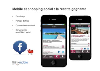 Mobile et shopping social : la recette gagnante

•    Parrainage

•    Partage d’offres

•    Commentaire en direct

•    Convergence
     appli / Web social
 