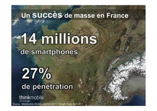 Un succès de masse en France




Source : Médiamétrie Mobile Lens Avril 2011 / Google Study April 2011
 