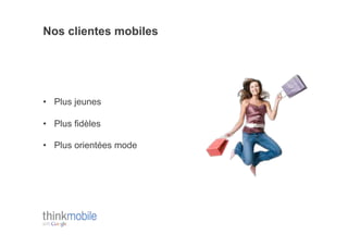 Nos clientes mobiles




•  Plus jeunes

•  Plus fidèles

•  Plus orientées mode
 