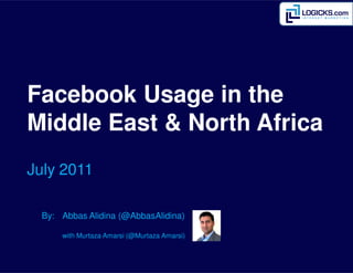 Facebook Usage in the
Middle East & North Africa
July 2011

 By: Abbas Alidina (@AbbasAlidina)

     with Murtaza Amarsi (@Murtaza Amarsi)
 