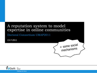 A reputation system to model expertise in online communities Doctoral Consortium UMAP2011 + some social mechanisms 