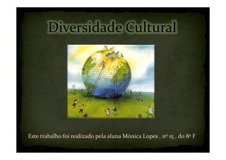 Diversidade Cultural




Este trabalho foi realizado pela aluna Mónica Lopes , nº 15 , do 8º F
 