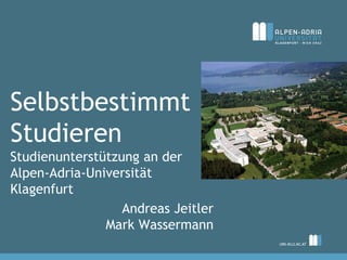 Selbstbestimmt
Studieren
Studienunterstützung an der
Alpen-Adria-Universität
Klagenfurt
                  Andreas Jeitler
               Mark Wassermann
 
