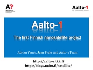 Aalto-1
                                        The Finnish Student Satellite




Adrian Yanes, Jaan Praks and Aalto-1 Team

          http://aalto-1.tkk.fi
     http://blogs.aalto.fi/satellite/
 