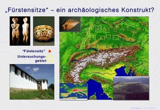 „Fürstensitze“ – ein archäologisches Konstrukt?




     “Fürstensitz”
   Untersuchungs-
            gebiet




                                       Tübingen, 12.07.2011
 