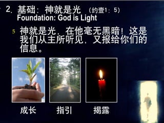 2. 基础：神就是光              （约壹1：5）
    Foundation: God is Light
5   神就是光，在他毫无黑暗！这是
    我们从主所听见，又报给你们的
    信息。的罪。




    成长         指引         揭露
 