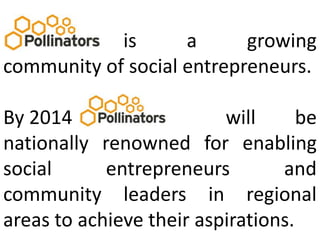 					     is a growing community of social entrepreneurs. By 2014									   will be nationally renowned for enabling social entrepreneurs and community leaders in regional areas to achieve their aspirations. 